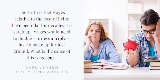 The truth is that wages relative to the cost of living have been flat for decades. To catch up, wages would need to double - or even triple - just to make up for lost ground. What is the cause of this wage gap... - Jarl Jensen Optimizing America